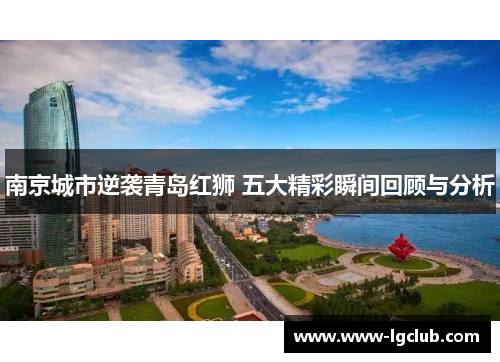 南京城市逆袭青岛红狮 五大精彩瞬间回顾与分析