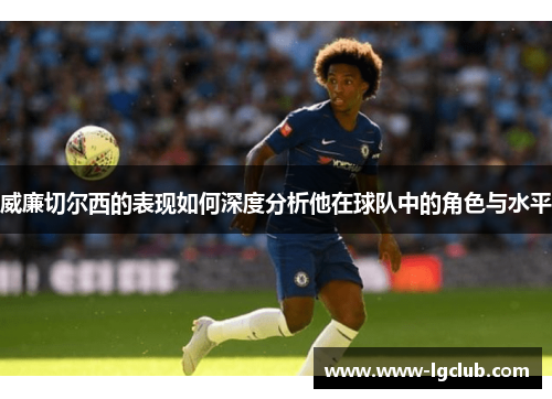 威廉切尔西的表现如何深度分析他在球队中的角色与水平