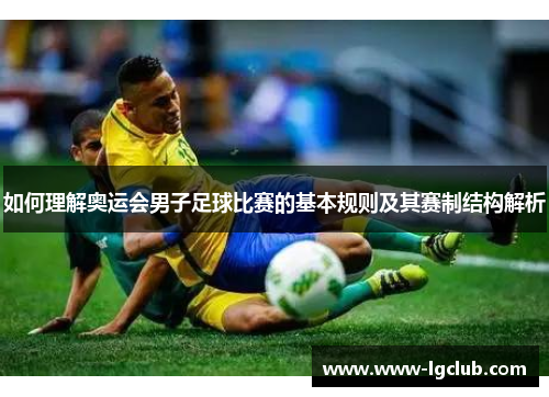 如何理解奥运会男子足球比赛的基本规则及其赛制结构解析