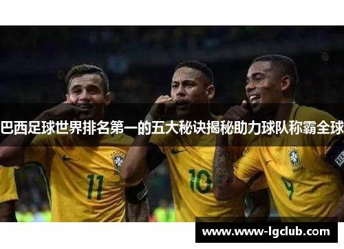 巴西足球世界排名第一的五大秘诀揭秘助力球队称霸全球 巴西足球世界排名第一的五大秘诀揭秘助力球队称霸全球
