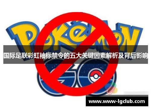 国际足联彩虹袖标禁令的五大关键因素解析及背后影响 国际足联彩虹袖标禁令的五大关键因素解析及背后影响