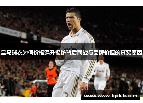 皇马球衣为何价格飙升揭秘背后商战与品牌价值的真实原因