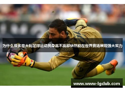 为什么很多意大利足球运动员身高不高却依然能在世界赛场展现强大实力 为什么很多意大利足球运动员身高不高却依然能在世界赛场展现强大实力