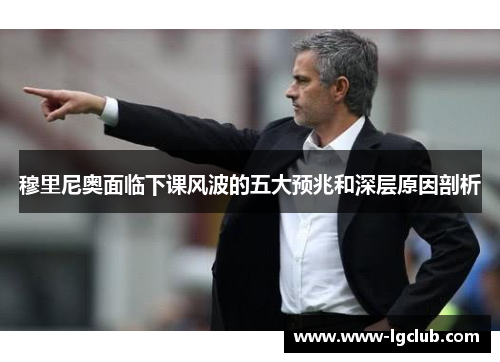 穆里尼奥面临下课风波的五大预兆和深层原因剖析