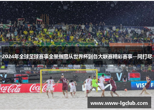 2024年全球足球赛事全景指南从世界杯到各大联赛精彩赛事一网打尽