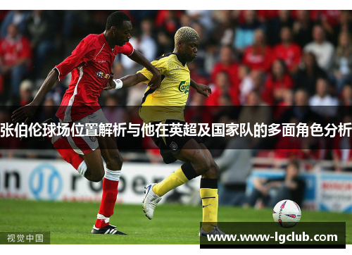 张伯伦球场位置解析与他在英超及国家队的多面角色分析 张伯伦球场位置解析与他在英超及国家队的多面角色分析