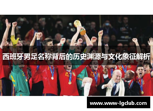 西班牙男足名称背后的历史渊源与文化象征解析