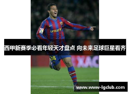 西甲新赛季必看年轻天才盘点 向未来足球巨星看齐 西甲新赛季必看年轻天才盘点 向未来足球巨星看齐