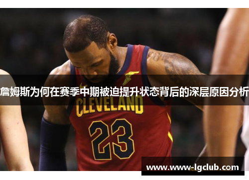 詹姆斯为何在赛季中期被迫提升状态背后的深层原因分析 詹姆斯为何在赛季中期被迫提升状态背后的深层原因分析