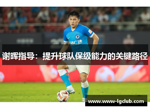 谢晖指导:提升球队保级能力的关键路径 谢晖指导:提升球队保级能力的关键路径