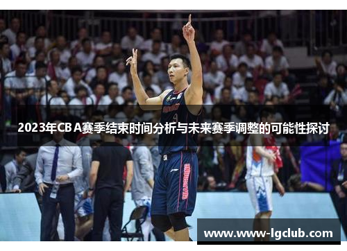 2023年CBA赛季结束时间分析与未来赛季调整的可能性探讨