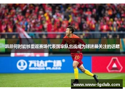 凯恩何时能够重返赛场代表国家队出战成为球迷最关注的话题