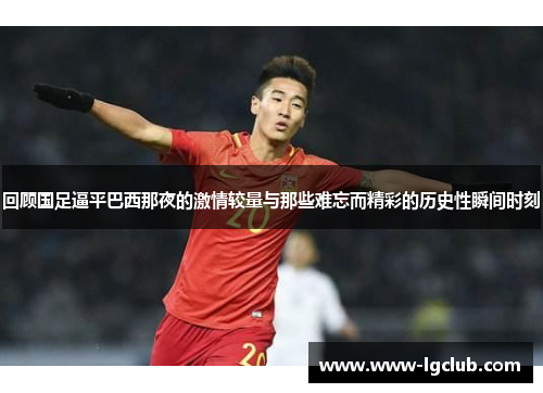 回顾国足逼平巴西那夜的激情较量与那些难忘而精彩的历史性瞬间时刻 回顾国足逼平巴西那夜的激情较量与那些难忘而精彩的历史性瞬间时刻