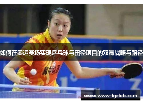 如何在奥运赛场实现乒乓球与田径项目的双赢战略与路径 如何在奥运赛场实现乒乓球与田径项目的双赢战略与路径