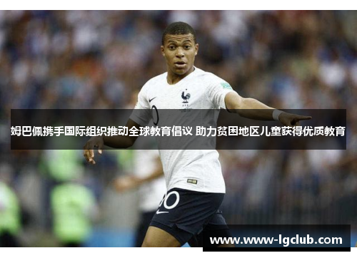 姆巴佩携手国际组织推动全球教育倡议 助力贫困地区儿童获得优质教育 姆巴佩携手国际组织推动全球教育倡议 助力贫困地区儿童获得优质教育