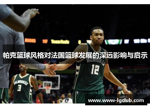 帕克篮球风格对法国篮球发展的深远影响与启示