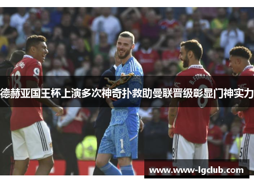 德赫亚国王杯上演多次神奇扑救助曼联晋级彰显门神实力