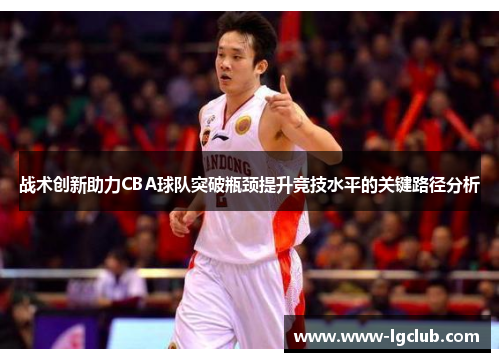 战术创新助力CBA球队突破瓶颈提升竞技水平的关键路径分析