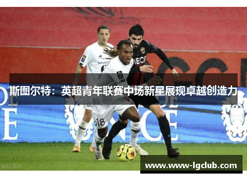 斯图尔特：英超青年联赛中场新星展现卓越创造力