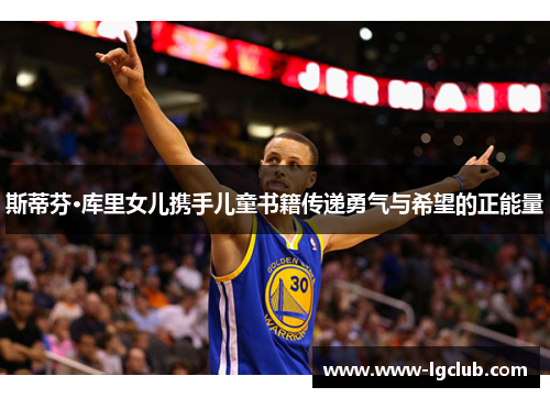 斯蒂芬·库里女儿携手儿童书籍传递勇气与希望的正能量