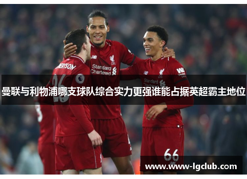 曼联与利物浦哪支球队综合实力更强谁能占据英超霸主地位