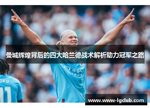 曼城辉煌背后的四大哈兰德战术解析助力冠军之路