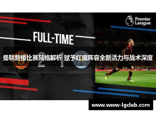 曼联新援比赛风格解析 赋予红魔阵容全新活力与战术深度