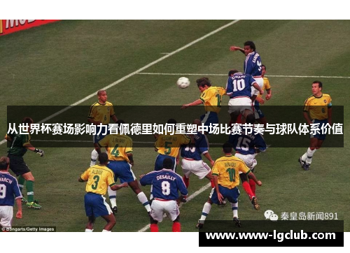 从世界杯赛场影响力看佩德里如何重塑中场比赛节奏与球队体系价值