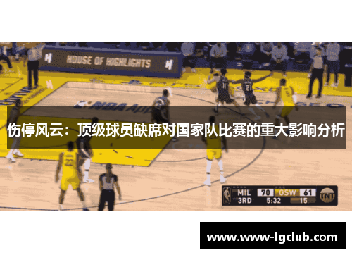 伤停风云：顶级球员缺席对国家队比赛的重大影响分析