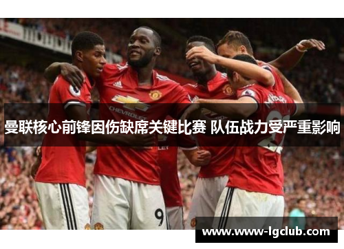 曼联核心前锋因伤缺席关键比赛 队伍战力受严重影响