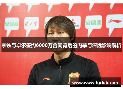 李铁与卓尔签约6000万合同背后的内幕与深远影响解析